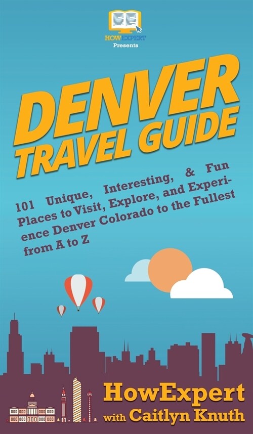 Denver Travel Guide: 101 Unique, Interesting, & Fun Places to Visit, Explore, and Experience Denver Colorado to the Fullest from A to Z (Hardcover)