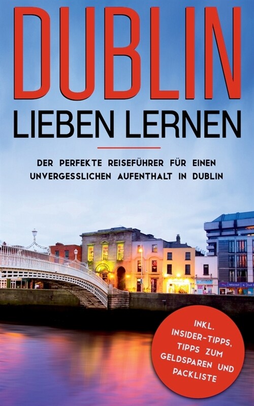 Dublin lieben lernen: Der perfekte Reisef?rer f? einen unvergesslichen Aufenthalt in Dublin inkl. Insider-Tipps, Tipps zum Geldsparen und (Paperback)