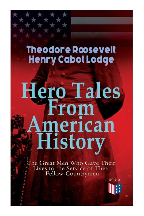 Hero Tales from American History -The Great Men Who Gave Their Lives to the Service of Their Fellow-Countrymen: George Washington, Daniel Boone, Franc (Paperback)