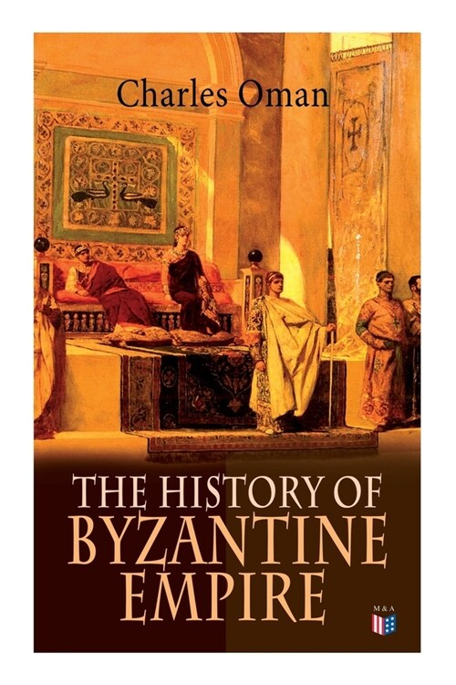 The History of Byzantine Empire: 328-1453: Foundation of Constantinople, Organization of the Eastern Roman Empire, the Greatest Emperors & Dynasties: (Paperback)