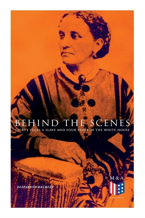Behind the Scenes: Thirty Years a Slave and Four Years in the White House: True Story of a Black Women Who Worked for Mrs. Lincoln and Mrs. Davis (Paperback)