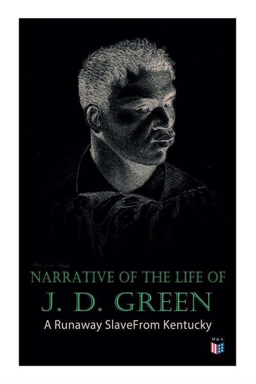 Narrative of the Life of J. D. Green: A Runaway Slave from Kentucky: Account of His Three Escapes, in 1839, 1846, and 1848 (Paperback)