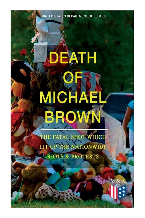 Death of Michael Brown - The Fatal Shot Which Lit Up the Nationwide Riots & Protests: Complete Investigations of the Shooting and the Ferguson Policin (Paperback)