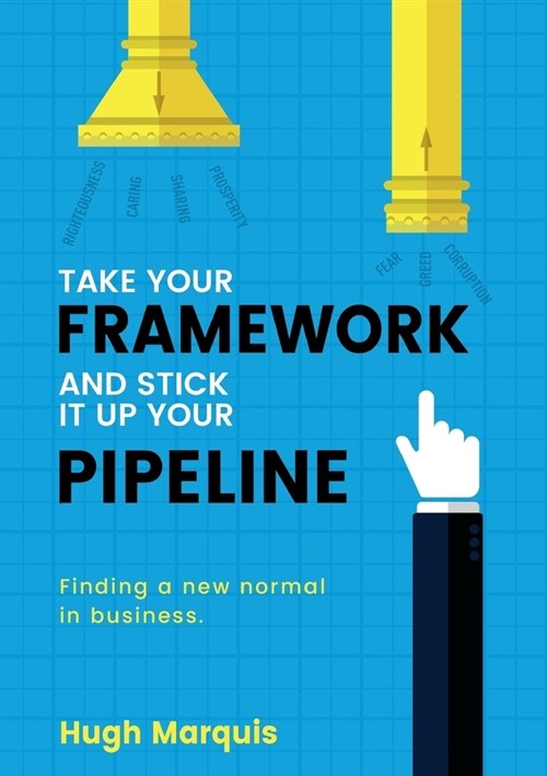 Take Your Framework And Stick It Up Your Pipeline: Finding a new normal in business (Paperback)