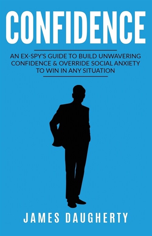 Confidence: An Ex-SPYs Guide to Build Unwavering Confidence & Override Social Anxiety to Win in Any Situation (Paperback)