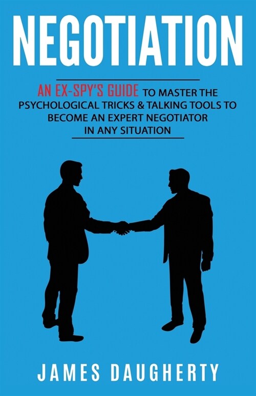 Negotiation: An Ex-SPYs Guide to Master the Psychological Tricks & Talking Tools to Become an Expert Negotiator in Any Situation (Paperback)