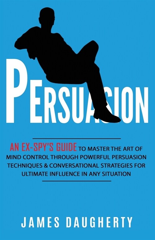 Persuasion: An Ex-SPYs Guide to Master the Art of Mind Control Through Powerful Persuasion Techniques & Conversational Tactics fo (Paperback)