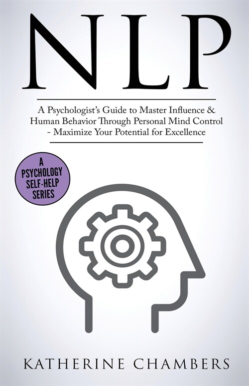 Nlp: A Psychologists Guide to Master Influence & Human Behavior Through Personal Mind Control - Maximize Your Potential fo (Paperback)
