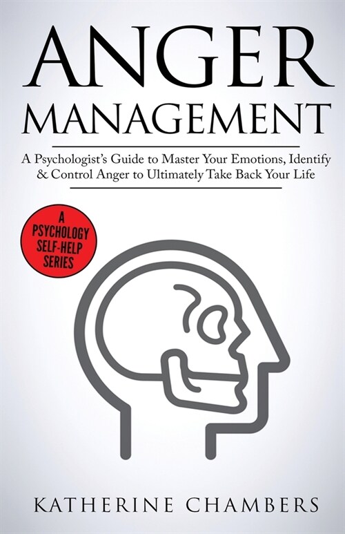 Anger Management: A Psychologists Guide to Master Your Emotions, Identify & Control Anger To Ultimately Take Back Your Life (Paperback)