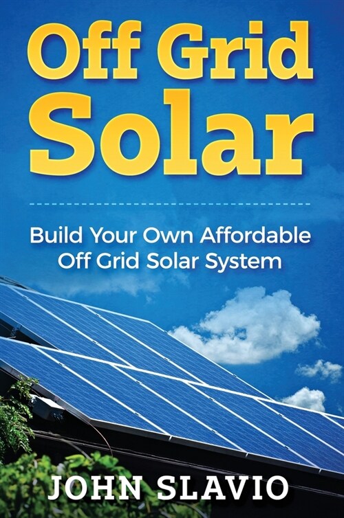 Off Grid Solar: Build Your Own Affordable Off Grid Solar System (Hardcover)