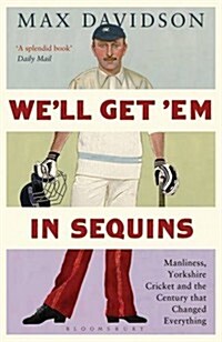 Well Get Em in Sequins : Manliness, Yorkshire Cricket and the Century That Changed Everything (Paperback)