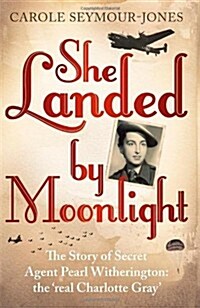 She Landed By Moonlight : The Story of Secret Agent Pearl Witherington: The Real Charlotte Gray (Hardcover)