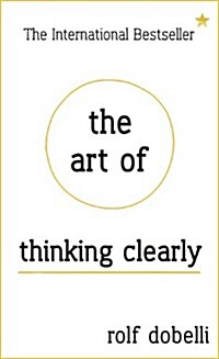 The Art of Thinking Clearly: Better Thinking, Better Decisions (Hardcover)