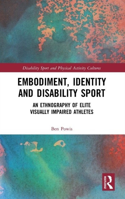 Embodiment, Identity and Disability Sport : An Ethnography of Elite Visually Impaired Athletes (Hardcover)