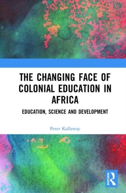 The Changing face of Colonial Education in Africa : Education, Science and Development (Hardcover)