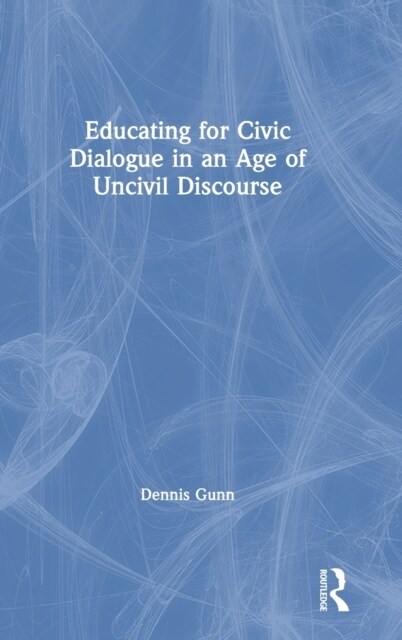 Educating for Civic Dialogue in an Age of Uncivil Discourse (Hardcover, 1)