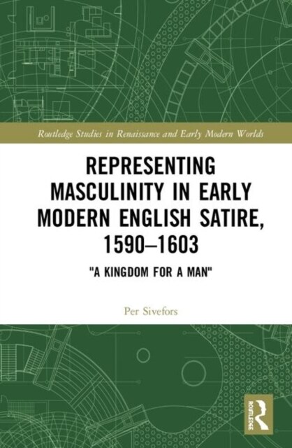 Representing Masculinity in Early Modern English Satire, 1590–1603 : A Kingdom for a Man (Hardcover)