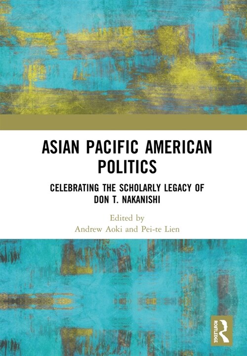 Asian Pacific American Politics : Celebrating the Scholarly Legacy of Don T. Nakanishi (Hardcover)