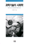 과학기술의 사회학 : 과학기술과 현대사회에 대한 성찰