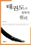 태권도의 철학적 원리 : 태권도의 몸짓 하나하나에 깃든 깊이 있는 철학적 이야기