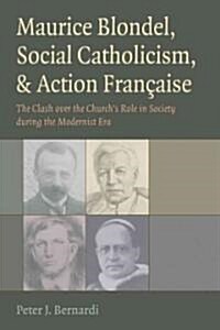 Maurice Blondel, Social Catholicism, & Action Francaise: The Clash Over the Churchs Role in Society During the Modernist Era                          (Hardcover)