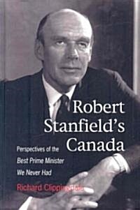 Robert Stanfields Canada: Perspectives of the Best Prime Minister We Never Had (Hardcover)