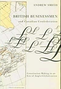 British Businessmen and Canadian Confederation: Constitution-Making in an Era of Anglo-Globalization                                                   (Hardcover)