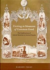 Uniting in Measures of Common Good: The Construction of Liberal Identities in Central Canada (Hardcover)