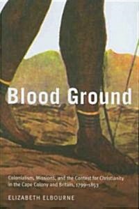 Blood Ground: Colonialism, Missions, and the Contest for Christianity in the Cape Colony and Britain, 1799-1853 Volume 249 (Paperback)