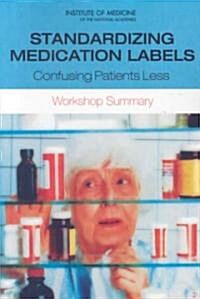 Standardizing Medication Labels: Confusing Patients Less: Workshop Summary (Paperback)