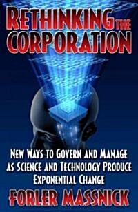 Rethinking the Corporation: New Ways to Govern and Manage as Science an Technology Produce Exponential Change (Paperback)