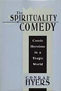 The Spirituality of Comedy: Comic Heroism in a Tragic World (Paperback)