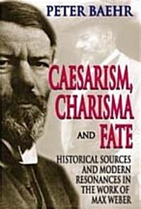 Caesarism, Charisma and Fate: Historical Sources and Modern Resonances in the Work of Max Weber (Hardcover)