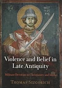 Violence and Belief in Late Antiquity: Militant Devotion in Christianity and Islam (Hardcover)