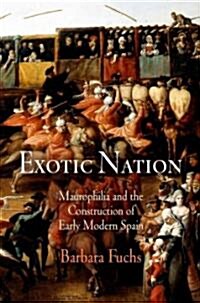 Exotic Nation: Maurophilia and the Construction of Early Modern Spain (Hardcover)