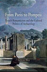 From Paris to Pompeii: French Romanticism and the Cultural Politics of Archaeology (Hardcover)