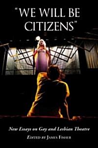 We Will Be Citizens: New Essays on Gay and Lesbian Theatre (Paperback)