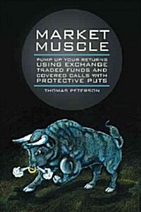 Market Muscle: Pump Up Your Returns Using Exchange Traded Funds and Covered Calls with Protective Puts (Hardcover)