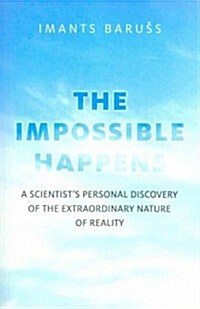 Impossible Happens, The - A Scientist`s Personal Discovery of the Extraordinary Nature of Reality (Paperback)