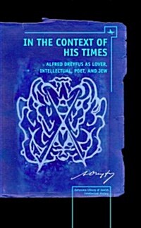 In the Context of His Times: Alfred Dreyfus as Lover, Intellectual, Poet, and Jew (Hardcover)