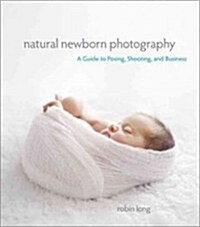 Natural Newborn Baby Photography: A Guide to Posing, Shooting, and Business (Paperback)