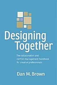 Designing Together: The Collaboration and Conflict Management Handbook for Creative Professionals (Paperback)