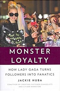Monster Loyalty : How Lady Gaga Turns Followers into Fanatics (Hardcover)