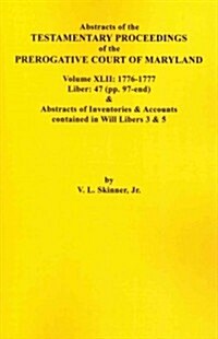 Abstracts of the Testamentary Proceedings of the Prerogative Court of Maryland. Volume XLII: 1776-1777. Liber: 47 (Pp. 97-End) & Abstracts of Inventor (Paperback)