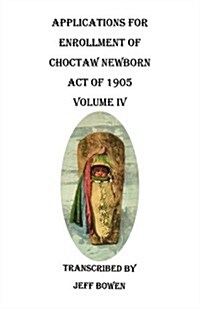 Applications for Enrollment of Choctaw Newborn, Act of 1905. Volume IV (Paperback)