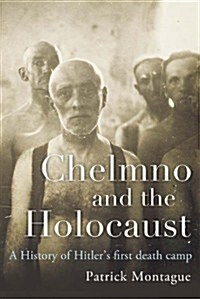 Chelmno and the Holocaust : A History of Hitlers First Death Camp (Hardcover)