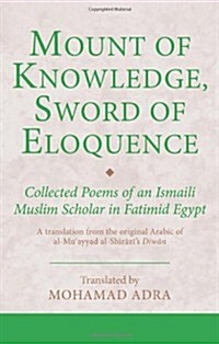 Mount of Knowledge, Sword of Eloquence : Collected Poems of an Ismaili Muslim Scholar in Fatimid Egypt (Hardcover)