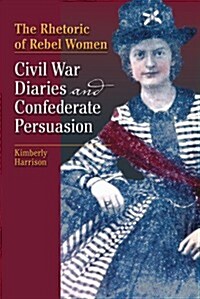 The Rhetoric of Rebel Women: Civil War Diaries and Confederate Persuasion (Paperback)