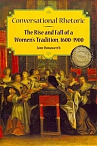 Conversational Rhetoric: The Rise and Fall of a Womens Tradition, 1600-1900 (Paperback)