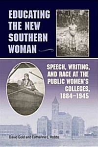 Educating the New Southern Woman: Speech, Writing, and Race at the Public Womens Colleges, 1884-1945 (Paperback)